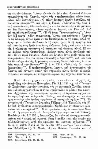 •r
.,
....
''L-
I'...
)'I
~
E-
,
E-
;~
:.J,
ie
')0
~1.
'.'.X
'E-
~
,
...,
E-
't-
)'...
I.
.1-r;
't'...
.0-
).
,v,
~-
:t-
~
'1£-
;::;
Ci'J
2'.-
••E'tl·
,
011rnrMENUTIKH AIIO~TA~IA 777
, , Ci r rt{) ;- , ,, ( , , ; :' , ) <:-- r
,o::; e:t::; ,ov V(l.1(1.'t'OI. 1.40"1te:p ouv oux. e:vt oe:v e:t1(1.t OU1(1.'cOI oe:u,e:pov
(1-  x I -  ~ I ,  ,
O"'t'(I.UPWV"f)1(1.t 't'OI • pta't'ol, 't'OU't'O j(l.p 'lt(l.p(l.uEt"({J,(l.'ctO"(l.t (I.U'rOI e:O"'t'tv,
,, , "' B () - 'O , ' , '  B "I ,
ou,w::; ouoe: o(l.1t't't0"'.J"f)l(l.t». « ,otvuv Oe:u"t"e:pov e:(l.u":ov o(l.1t't't1,wv, 'It(!.-
... , , _ 6046 A , i , ( r , 'A,, , , rl
Atl (I.U'tOI O"'t(I.Upot» • uto AE"(Et 'YJ p(l.q:,l]. (( OUl(J."t"OI '((l.p -rou::; (/.-
'ft(/.~ (f)W't'tO"·&.ena::; ( b(l.'!';'t'to-'3-ev't'a::;))) «-r.txAtv 11.1(1.X.(l.tlt~e:tl e:l::; [J,E't'IXIOt-
(/.1)) Otex. B(l.-r.'tt(T{J,(l.'t'O::;, «11.1(1.0"'t'aupouv-ra::; E(I.U'tot::; ":01 nov 'tOU Be:ou
, ~ 1y 6047 "f' "'' , n:, - '' ''AX.(l.t 'lt(l.p(I.OEt"({J,(l.'tt1,0l't(I.::; » • (( t oe: e:cr'ttl (J.1(1.0"'t(J.•JpO•Jl":(I.::; ; l(t)-
C'J ( , 't: , - ) '"I - ,r1) ' ' r ( < ,r 'J·e:v e:r., (I.P'X.rJ::; 'lt(I.Atl O"'t'(l.upouv-:a::;. :..ar.e:p j(l.p a-r:.e:·~ave:v o ..ptcr,o::;
EI 't'Cf) ~'t'(l.upcj:'>, ou,w::; 'Yj{J,Et::; EI '!Cf) Ba-r.'rtcr(J,r:J.":t, OU -:·r. O"(l.px.i, 11.AACX. 'tr)
' , 'E - ' I (1 ' - I ' - " ' - ( , A '
ll[J,(l.p't't(f». (< ~x.e:tvo::; a-r:.e:•.J(J.IEI e:v ,r; a(l.px.t, 'YJ{J,Et::; Oe: -:·11 a[J,ap"t"t(f. uta
- JJ , ' - ' "' ' ,, n , ' ' ., ' ''t'OU J(J.1t't'tO"(J,(l.'t'O::; 'YJ{J,C,)I O 'it(/.A(l.tO::; (/.IVpw-r.o::; E't(l.(pl] )(.(l.t (I.IEO"'rl] 0 'x.at-
' , , , - , , - n , , - E' 'vo::;, 0 O"U[J,[J,Opcpo::; "(EIO[J,E10::; 't'Cp O(J,OtW{J,(l.'tt 'rOU valr:J."t"OU au,ou. '.,t 'tOt-
, ' '"I B (1 - ' '
1
" ' ' ' .(1 - -
IUI (/.1(1.'(X.'f] 'lt(I.Atl Or:J.1t't'tO"V"f)l(l.t, (1.1(1."(X.°t; '!';(I.At/ (I.U't'OI (l.'ltOV(I.IE:tV 't'OU-
' '  (1 I 'Ai i  ' "  ' '  'i '
'tOI» 't'OI e:v O"(l.pX.t V(J.l(J.'t'OI, AAil HOU OU1(1.'t'OI e:cr":tl (I.U't'OI 'lt(/.Atl (l.',l(J.-
- ('i ,1 rt Ii (1 - ( 'T I 6048 (1) rl I
O"'t'(I.UpO~O"V(l.t)), 'fJ't'Ot t1(1. 'lt(X.Atl a-raupw•.J'fl O Apta-ro::; , )(.(/.'.) O'tt 't'O't'e:
fl )~ I , )  ( I  ('i I , - rl , 
'.)(/. e:oe:tX.IU'Y)'t'O (l.'t'e: ,'Y)::; 'YJ ye:VO[J,El'fJ O"'t'auptx.ri VUO"t(I., e:vep (I.U't"t; e:cr't't "t"e:-
) ,  ' '"' 6049 (, , ') '):;)) 1' - ' ,·,Et(!. X.(l.'t'(I. 't'O !!'t'E:'tEAEO"'t'(l.t>J t. (I., O" • .-J,J'.°{ • !! OU't'O j(l.p EO""':t T:.(l.p'X-
" f 6050 II <:'- "I " f ' ' - '
OEt"({J,r:J.'t'tO"(/.t)) . (/.p(l.oe:t,{J,(l.'t't1,oucrt, AOmov, X.(l.t (/.l(I.O""t"(I.UpOUO"t 'tOI
XptO"'t'OI X.(l.t AEjOUO"tl a,e:Ai') 't'~I O"'t'(I.UptX.~I (/.U'tOU ·9uat(I.I Ot 11.lr:J.b(l.-
''f ' ( ' ' ,, - ' , ' ,
1t'!t1,0l't'e:::; X.(l.tlO'tO(J,Ot, w::; (l.l't't'X,ptO"'t'(I. Op'(r:J.1(1. 't''f)::; EO"'X,(l.'t"t;::; (l.'!';OO"'T(I.O"t(I.::;.
K (I. l a1t o ax YJ {J, (I., t a {J, o u ::; -r. o t o u a t v ol 9ope:i::; ,r;::;
x.(l.x.ooo~i(I.::; -rwv ax.upwv Muan1piwv. T~v 3.1. Hl51 -r..x.. "o (i'Yr.oupyt-
' '' B '"I ' , r - , r ~ '<:'- , ,
X.01 .::...u[J,oOUr,.tOI», X.r:J.'t'O'lttl e:yyp(l.(j)OU 't''f)::; e:v )(.(l.tlO't'O{J,t(f .:...UIOOOU, (l.-r;e:9a-
O"tO"e: ((ICX. CX.1tOO"'X,'Y){J,(l.'t't0"..9-ouv ol &ve:u» (<';(e:tpO'tOlt(I.::; EX. p.epou::; ,(-;)I )(.(J.10lt-
X.WI 'Apx.te:pewv» 'Ti;::; )(.(l.tlO't'O{J,t(I.::; «q;epone:::; 'tO le:p(l.'t'tX.OV ax "Y;{J,r:J. '!';(1.-
A(l.tO'Y){J,EpOAO')'t"t"(l.t)) «X.A'Y)ptx.ot». 'E1tta'Y)::; ((ICX. Ot(l.'tr:J.'X,'&.·a) X.(l.t «O 11.1tO-
O"'X.'YJP.(l.'t'tO"{J,O::;» 't'WI op.oiw::; Ht:pe:pov't'WI 't'O [J,01(1.'X,tX.OI axr;µ(l.»(
755
). 'Ev
, , ·r - A ' T ''t: ~ ' 'E "'' - ()(O"UIE:'X,Et(f, 't'O (( 1toupye:tOI U'YJ{J,OO"t(I.::; (l.r.,e:w::;))' Ot(/. "(X.UX.AtOU 'T'Y]::; .,: ., •
1.1951, El'TEAAE't'(l.t «Cl'ltOO"'X,'Y){J,r:J.'t't0"(1-0I» 'Op·9ooo~WI EltO"'Tr:J.(1-EIWI «X.AY;-
- , - ( 756) 'O <:--, <:-- , - , , ~ ,
ptx.wv» X.(l.t <({J,01(1.'X,(•)I» • oe: 1tpoe:ope:uwv ,r,::; e:v X.(l.tlo-:.-oµt(f .....uvo-
oou, Ot' eyypacpou (<'ltpo::; 't'O 'Y1toupye:fov 0p'Y]O"X.EU(1-IX'tWI X.(l.t 'E,9vtx.ij::;
II(l.tOe:t(I.::;» ,ij::; 7.'2.1951, ote:ux.ptvt(e:t, o,t «auv ,0 a-r.oaxrip.a-rtir[J,cj:'>»
,..  ( I  - rl I'. 'l::    -
voe:t't'(l.t X.(l.t 'YJ x.oupa., X.(l.t auvtO"'t'(f, o-r.w::; Ot(l.'tac..,,r; «x.at ,riv x.oupav 'T1,,v
cruAA(l.p.b(I.IO[J,EIWV, {J,E't'CX. ,~v CX.(j)(l.tpe:atv 'tou le:p(l.'t'tx.ou O"'X.lJ!J.(l.'tO::;» (
757
)
(l. a. a. 759). K(l.,a oe ,ov iv int 1984 otwyp.ov 'Tc;:-,v lvta'T(l.p.e-
vwv 'Op-9-ooo~WI ,ij::; 'I. Movij::; 'Aytwv II IXl'tWI ~1tE't'O"(-;)I )(.(l.t 'TOU
6046. Xpuaoa't61,1,ou, PG. 63, 79.
6047. 'Eop. a't'· 4, 6.
6048. Xpuaoa't61,Lou, PG. 63, 79, 80.
6049. 'Iwiiv. t9' 30.
6050. Xpuaoa-c61,1,ou, PG. 63, 80.
 