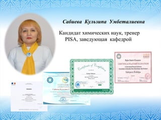 Сабиева Кульзипа Умбеталиевна
Кандидат химических наук, тренер
PISA, заведующая кафедрой
 