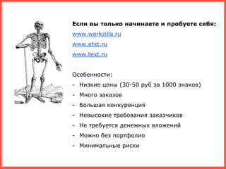 Если вы только начинаете и пробуете себя:
www.workzilla.ru
www.etxt.ru
www.text.ru
Особенности:
- Низкие цены (30-50 руб з...