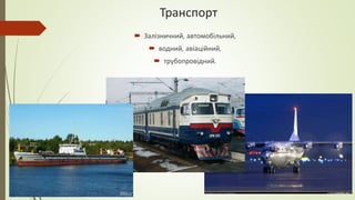 Транспорт
 Залізничний, автомобільний,
 водний, авіаційний,
 трубопровідний.
 