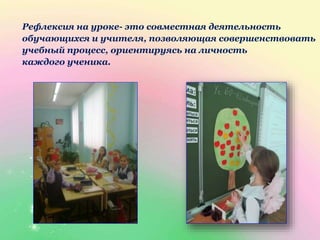 Рефлексия на уроке- это совместная деятельность
обучающихся и учителя, позволяющая совершенствовать
учебный процесс, ориентируясь на личность
каждого ученика.
 
