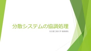 分散システムの協調処理
名古屋⼯業⼤学 後藤健佑
 