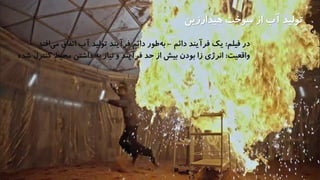 ‫هیدارزین‬ ‫سوخت‬ ‫از‬ ‫آب‬ ‫تولید‬
‫فیلم‬ ‫در‬:‫فرآیند‬ ‫یک‬‫دائم‬-‫ب‬‫طور‬‫ه‬‫افت‬‫می‬ ‫اتفاق‬ ‫آب‬ ‫تولید‬ ‫فرآیند‬ ‫دائم‬‫د‬.
‫واقعیت‬:‫کنترل‬ ‫محیط‬ ‫داشتن‬ ‫به‬ ‫نیاز‬ ‫و‬ ‫فرآیند‬ ‫حد‬ ‫از‬ ‫بیش‬ ‫بودن‬ ‫زا‬ ‫انرژی‬‫شده‬
 