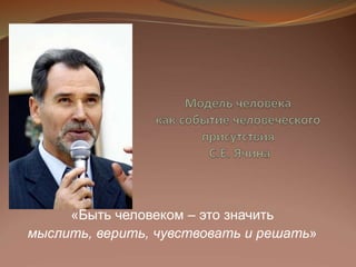 «Быть человеком – это значить
мыслить, верить, чувствовать и решать»
 
