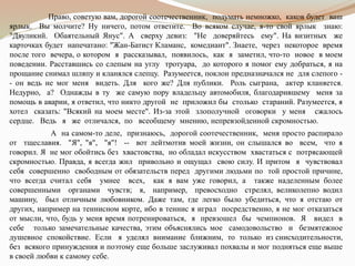 Право, советую вам, дорогой соотечественник, подумать немножко, каков будет ваш
ярлык. Вы молчите? Ну ничего, потом ответите. Во всяком случае, я-то свой ярлык знаю:
"Двуликий. Обаятельный Янус". А сверху девиз: "Не доверяйтесь ему". На визитных же
карточках будет напечатано: "Жан-Батист Кламанс, комедиант". Знаете, через некоторое время
после того вечера, о котором я рассказывал, появилось, как я заметил, что-то новое в моем
поведении. Расставшись со слепым на углу тротуара, до которого я помог ему добраться, я на
прощание снимал шляпу и кланялся слепцу. Разумеется, поклон предназначался не для слепого -
- он ведь не мог меня видеть. Для кого же? Для публики. Роль сыграна, актер кланяется.
Недурно, а? Однажды в ту же самую пору владельцу автомобиля, благодарившему меня за
помощь в аварии, я ответил, что никто другой не приложил бы столько стараний. Разумеется, я
хотел сказать: "Всякий на моем месте". Из-за этой злополучной оговорки у меня сжалось
сердце. Ведь я же отличался, по всеобщему мнению, непревзойденной скромностью.
А на самом-то деле, признаюсь, дорогой соотечественник, меня просто распирало
от тщеславия. "Я", "я", "я"! -- вот лейтмотив моей жизни, он слышался во всем, что я
говорил. Я не мог обойтись без хвастовства, но обладал искусством хвастаться с потрясающей
скромностью. Правда, я всегда жил привольно и ощущал свою силу. И притом я чувствовал
себя совершенно свободным от обязательств перед другими людьми по той простой причине,
что всегда считал себя умнее всех, как я вам уже говорил, а также наделенным более
совершенными органами чувств; я, например, превосходно стрелял, великолепно водил
машину, был отличным любовником. Даже там, где легко было убедиться, что я отстаю от
других, например на теннисном корте, ибо в теннис я играл посредственно, я не мог отказаться
от мысли, что, будь у меня время потренироваться, я превзошел бы чемпионов. Я видел в
себе только замечательные качества, этим объяснялись мое самодовольство и безмятежное
душевное спокойствие. Если я уделял внимание ближним, то только из снисходительности,
без всякого принуждения и поэтому еще больше заслуживал похвалы и мог подняться еще выше
в своей любви к самому себе.
 