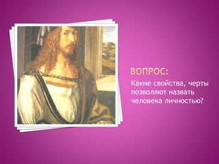 Какие свойства, черты
позволяют назвать
человека личностью?
 