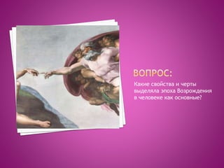 Какие свойства и черты
выделяла эпоха Возрождения
в человеке как основные?
 