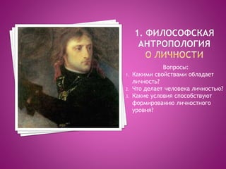 Вопросы:
1. Какими свойствами обладает
личность?
2. Что делает человека личностью?
3. Какие условия способствуют
формированию личностного
уровня?
 