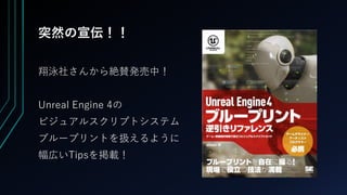 突然の宣伝！！
翔泳社さんから絶賛発売中！
Unreal Engine 4の
ビジュアルスクリプトシステム
ブループリントを扱えるように
幅広いTipsを掲載！
 
