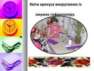 Квіти крокуса викрутюємо із
смужок гофропаперу.
 