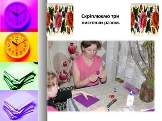 Скріплюємо три
листочки разом.
 