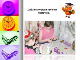 Добавимо трохи зелених
листочків.
 