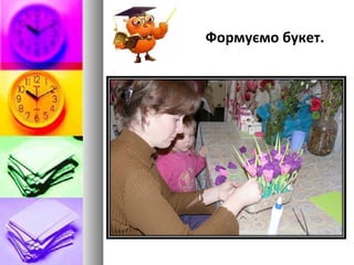 Формуємо букет.
 