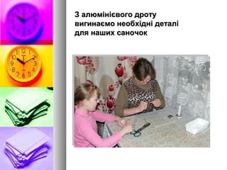 З алюмінієвого дротуЗ алюмінієвого дроту
вигинаємо необхідні деталівигинаємо необхідні деталі
для наших саночокдля наших саночок
 