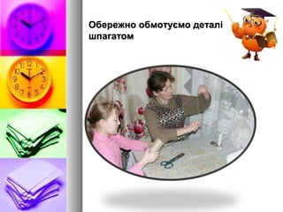 Обережно обмотуємо деталіОбережно обмотуємо деталі
шпагатомшпагатом
 