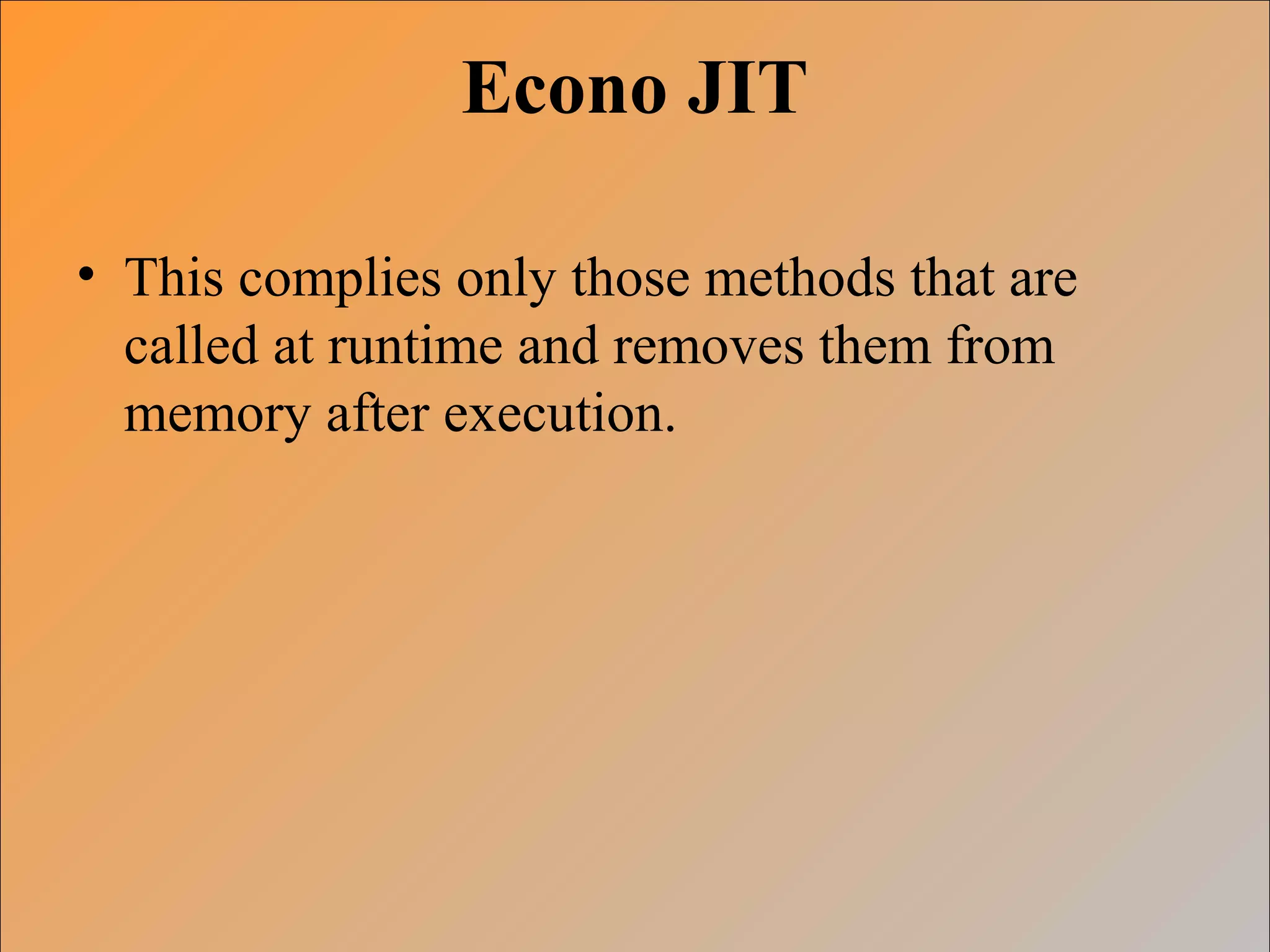 Econo JIT
• This complies only those methods that are
called at runtime and removes them from
memory after execution.
 