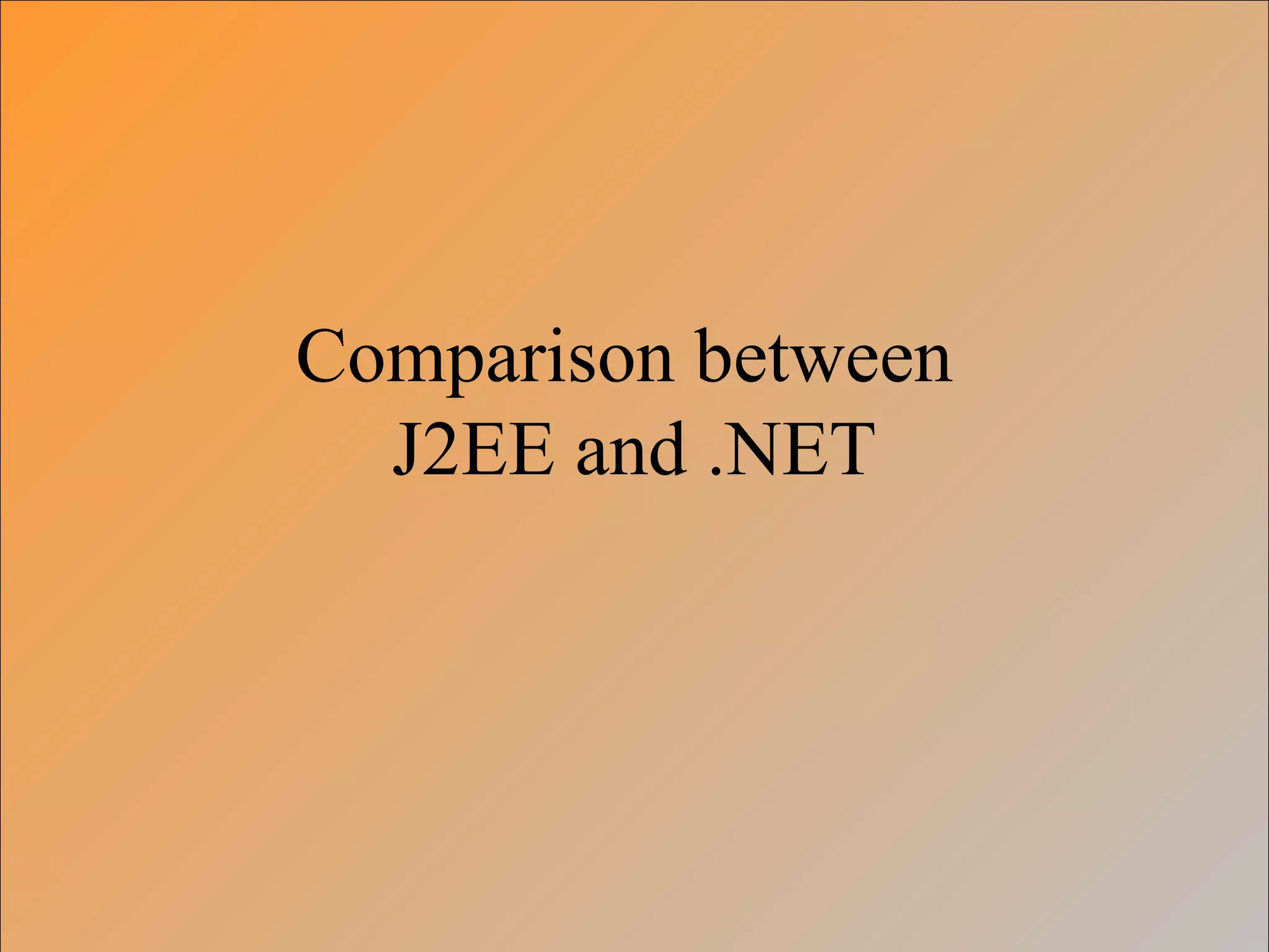 Comparison between
J2EE and .NET
 