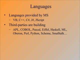 Languages
• Languages provided by MS
– VB, C++, C#, J#, JScript
• Third-parties are building
– APL, COBOL, Pascal, Eiffel, Haskell, ML,
Oberon, Perl, Python, Scheme, Smalltalk…
 