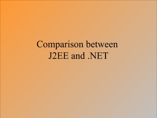 Comparison between
J2EE and .NET
 