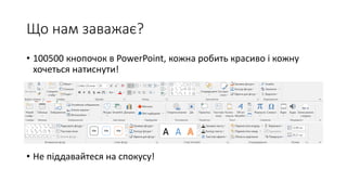 Що нам заважає?
• 100500 кнопочок в PowerPoint, кожна робить красиво і кожну
хочеться натиснути!
• Не піддавайтеся на спокусу!
 
