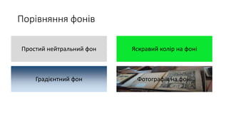 Порівняння фонів
Простий нейтральний фон Яскравий колір на фоні
Градієнтний фон Фотографія на фоні
 