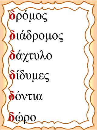 δώρο
δόντια
δίδυμες
δάχτυλο
διάδρομος
δρόμος
 