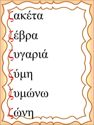 ζακέτα
ζέβρα
ζύμη
ζυγαριά
ζώνη
ζυμώνω
 