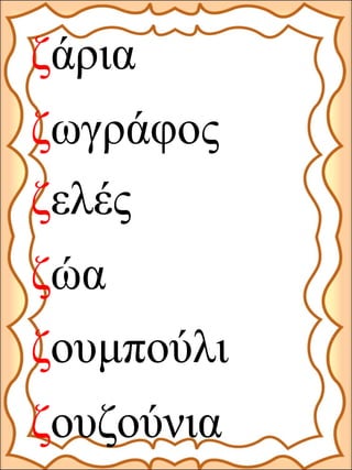 ζωγράφος
ζάρια
ζελές
ζώα
ζουμπούλι
ζουζούνια
 