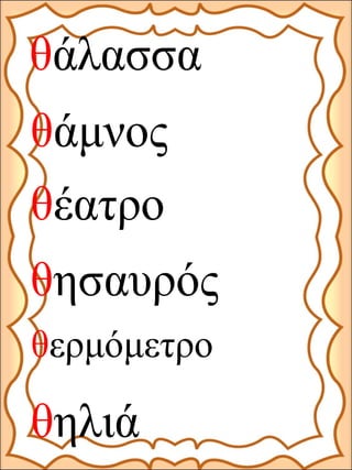 θάλασσα
θάμνος
θέατρο
θερμόμετρο
θηλιά
θησαυρός
 