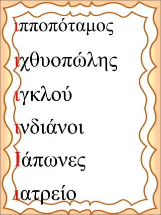 ιγκλού
ινδιάνοι
Ιάπωνες
ιπποπόταμος
ιατρείο
ιχθυοπώλης
 