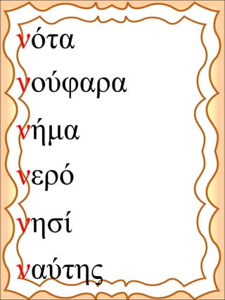 νερό
νότα
νούφαρα
ναύτης
νησί
νήμα
 