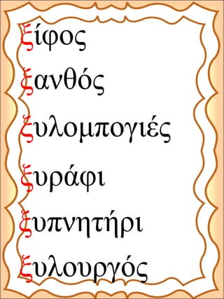 ξίφος
ξανθός
ξυλομπογιές
ξυπνητήρι
ξυράφι
ξυλουργός
 