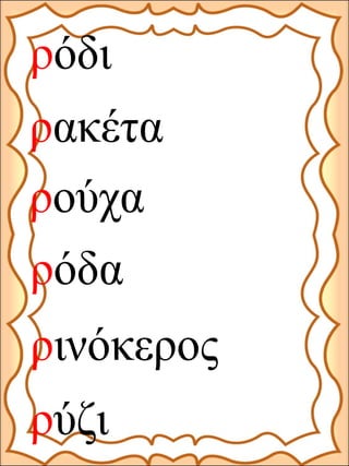 ρακέτα
ρούχα
ρόδι
ρόδα
ρινόκερος
ρύζι
 