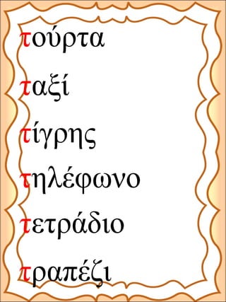 τούρτα
ταξί
τίγρης
τηλέφωνο
τετράδιο
τραπέζι
 