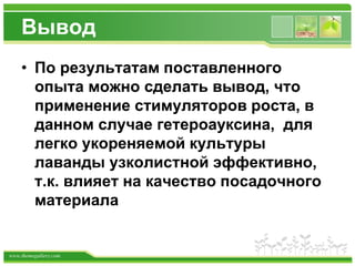 www.themegallery.com
Вывод
• По результатам поставленного
опыта можно сделать вывод, что
применение стимуляторов роста, в
данном случае гетероауксина, для
легко укореняемой культуры
лаванды узколистной эффективно,
т.к. влияет на качество посадочного
материала
 