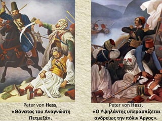 Peter von Hess,
«Ο Υψηλάντης υπερασπίζεται
ανδρείως την πόλιν Άργος».
Peter von Hess,
«Θάνατος του Αναγνώστη
Πετμεζά».
 