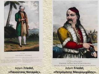 Adam Friedel,
«Πετρόμπεης Μαυρομιχάλης».
Adam Friedel,
«Πανούτσος Νοταράς».
 