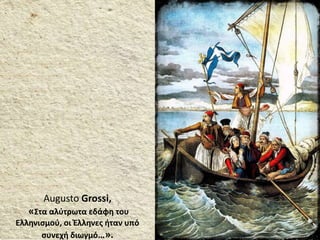 Augusto Grossi,
«Στα αλύτρωτα εδάφη του
Ελληνισμού, οι Έλληνες ήταν υπό
συνεχή διωγμό…».
 