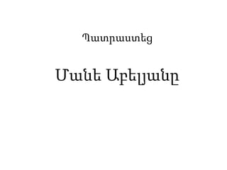 Պատրաստեց
Մանե Աբելյանը
 