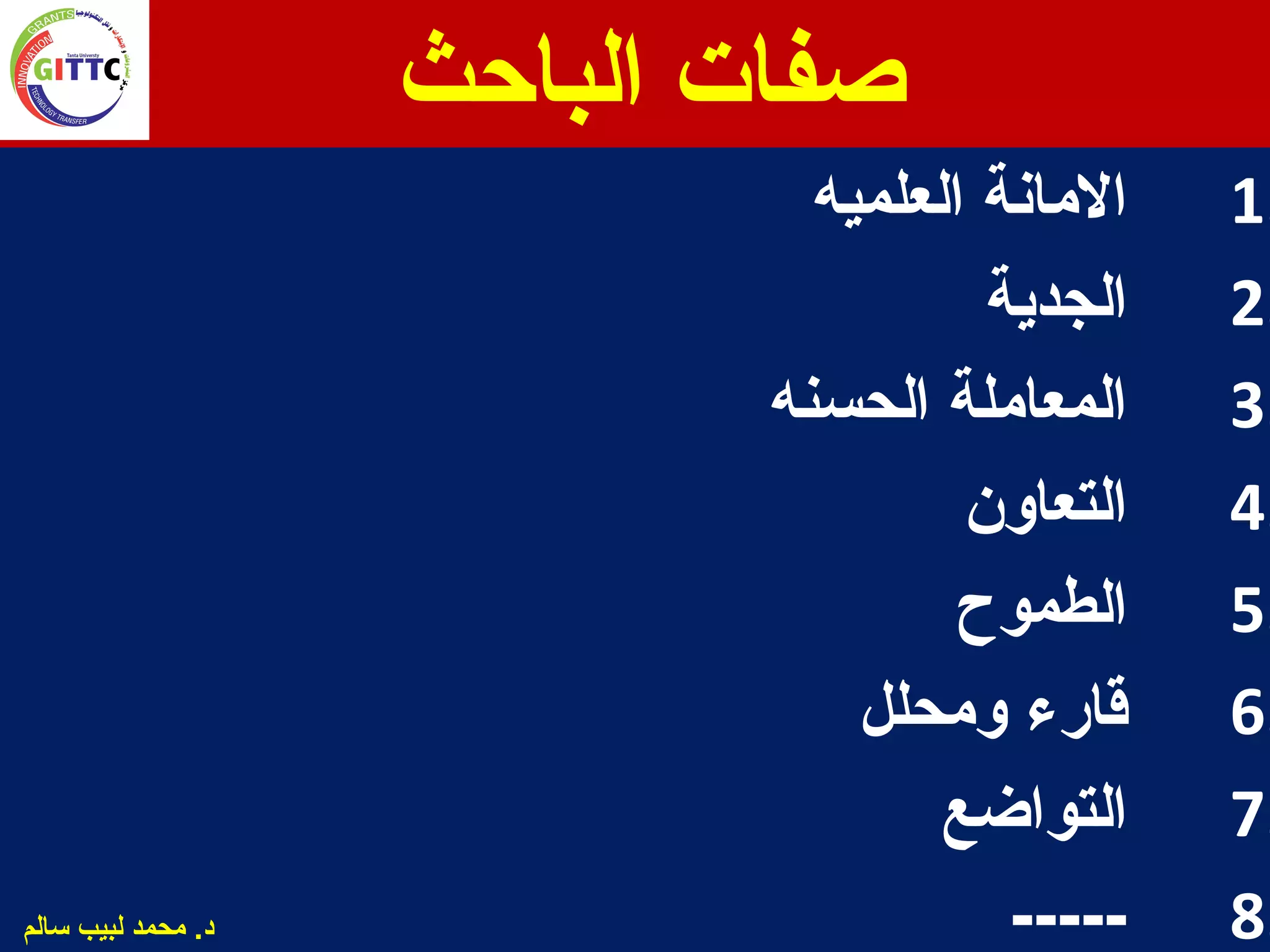 ‫الباحث‬ ‫صفات‬
1.‫العلميه‬ ‫الامانة‬
2.‫الجدية‬
3.‫الحسنه‬ ‫المعااملة‬
4.‫التعاون‬
5.‫الطموح‬
6.‫وامحلل‬ ‫قارء‬
7.‫التواضع‬
8.-----‫سالم‬ ‫لبيب‬ ‫امحمد‬ .‫د‬
 