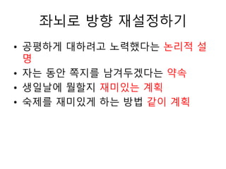 좌뇌로 방향 재설정하기
• 공평하게 대하려고 노력했다는 논리적 설
명
• 자는 동안 쪽지를 남겨두겠다는 약속
• 생일날에 뭘할지 재미있는 계획
• 숙제를 재미있게 하는 방법 같이 계획
 