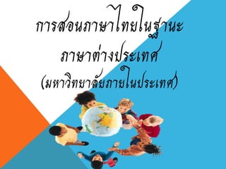 การสอนภาษาไทยในฐานะ
ภาษาต่างประเทศ
(มหาวิทยาลัยภายในประเทศ)
 
