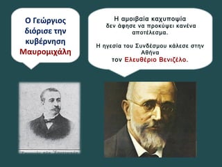 Ο Γεώργιος
διόρισε την
κυβέρνηση
Μαυρομιχάλη
Η αμοιβαία καχυποψία
δεν άφησε να προκύψει κανένα
αποτέλεσμα.
Η ηγεσία του Συνδέσμου κάλεσε στην
Αθήνα
τον Ελευθέριο Βενιζέλο.
 