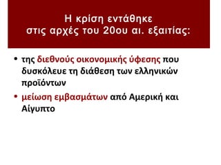 Η κρίση εντάθηκε
στις αρχές του 20ου αι. εξαιτίας:
• της διεθνούς οικονομικής ύφεσης που
δυσκόλευε τη διάθεση των ελληνικών
προϊόντων
• μείωση εμβασμάτων από Αμερική και
Αίγυπτο
 