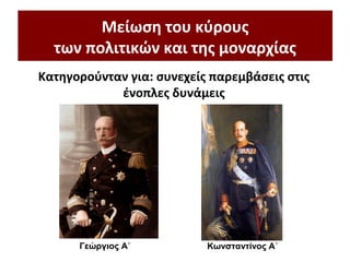 Μείωση του κύρους
των πολιτικών και της μοναρχίας
Κατηγορούνταν για: συνεχείς παρεμβάσεις στις
ένοπλες δυνάμεις
Γεώργιος Α΄ Κωνσταντίνος Α΄
 