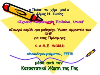« Πιάσε το χέρι μου! »« Πιάσε το χέρι μου! »
Δήμος Ν. ΙωνίαςΔήμος Ν. Ιωνίας
«Σχολεία Υπερασπιστές Παιδιών», Unicef«Σχολεία...