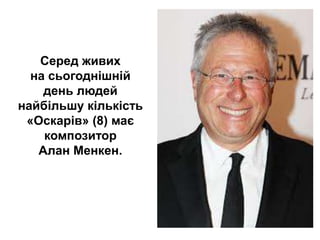 Серед живих
на сьогоднішній
день людей
найбільшу кількість
«Оскарів» (8) має
композитор
Алан Менкен.
 