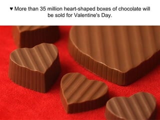 ♥ More than 35 million heart-shaped boxes of chocolate will
be sold for Valentine's Day.
 
