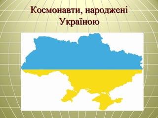 Космонавти, народженіКосмонавти, народжені
УкраїноюУкраїною
 