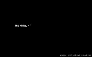 HIGHLINE, NY
자료준비 : 이남진, 황주상 (경의선 숲길지기)
 